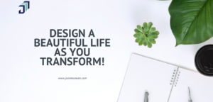 Design a beautiful life as you transform!
